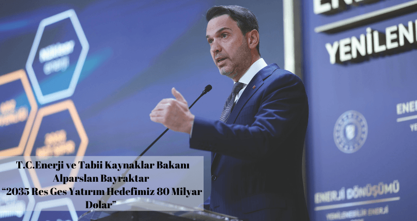 Bakan Bayraktar “2035 Res Ges Yatırım Hedefimiz 80 Milyar Dolar”