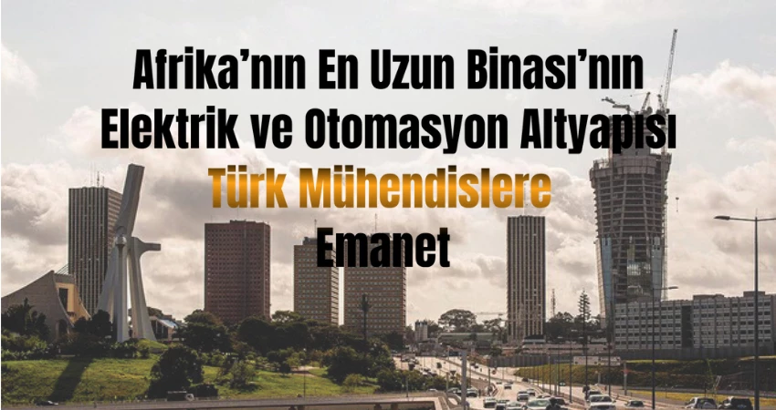 Afrika’nın En Uzun Binası’nın Elektrik ve Otomasyon Altyapısı Türk Mühendislere Emanet